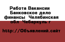 Работа Вакансии - Банковское дело, финансы. Челябинская обл.,Чебаркуль г.